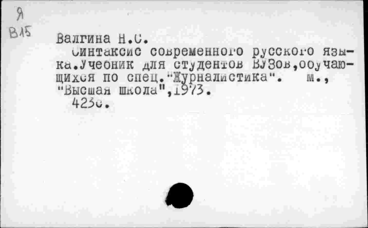 ﻿я
Волгина И.и.
иинтаксис современного русского языка.Учеоник для студенток ВУЗок,ооучаю-щихия по спец.-Журналистика". м., "Высшая шлола",1973.
423с.